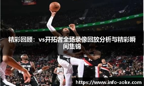 精彩回顾：vs开拓者全场录像回放分析与精彩瞬间集锦