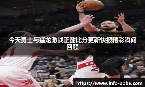 今天勇士与猛龙激战正酣比分更新快报精彩瞬间回顾