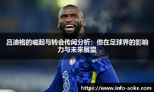 吕迪格的崛起与转会传闻分析：他在足球界的影响力与未来展望