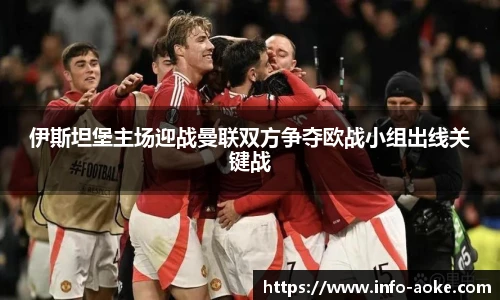伊斯坦堡主场迎战曼联双方争夺欧战小组出线关键战