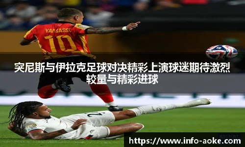 突尼斯与伊拉克足球对决精彩上演球迷期待激烈较量与精彩进球